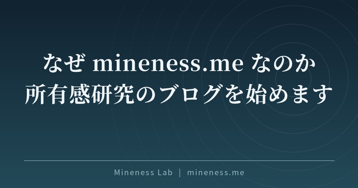 なぜ mineness.me なのか — 所有感研究のブログを始めます